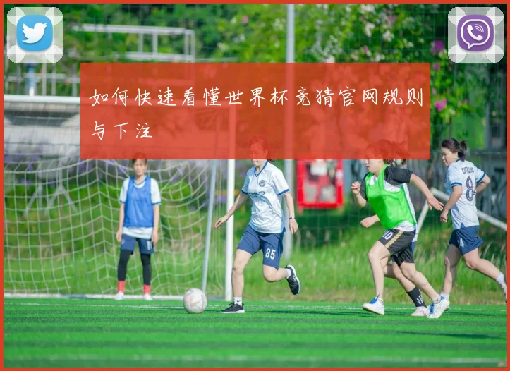 如何快速看懂世界杯竞猜官网规则与下注