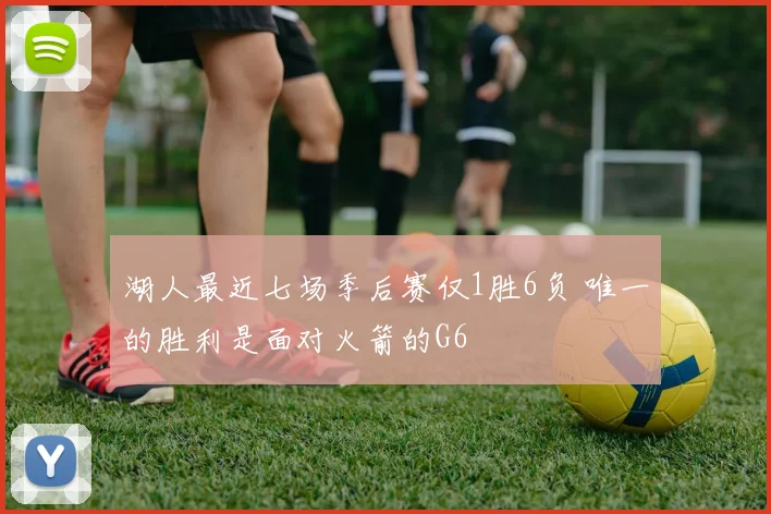 湖人最近七场季后赛仅1胜6负 唯一的胜利是面对火箭的G6